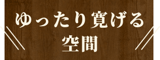 ゆったり寛げる空間