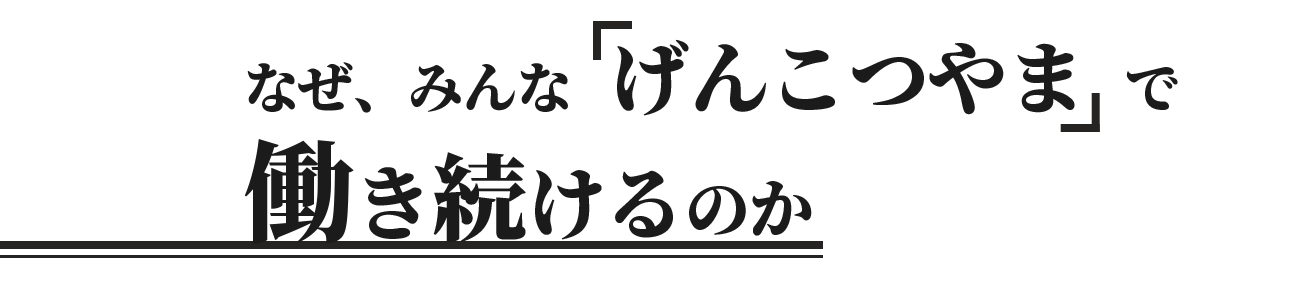 なぜ、みんな『げんこつやま』で働き続けるのか